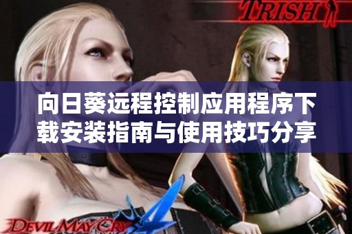 向日葵远程控制应用程序下载安装指南与使用技巧分享