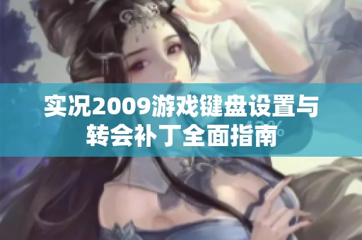 实况2009游戏键盘设置与转会补丁全面指南