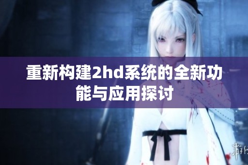 重新构建2hd系统的全新功能与应用探讨