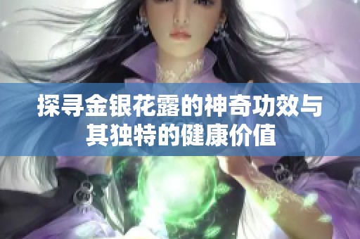 探寻金银花露的神奇功效与其独特的健康价值
