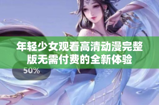 年轻少女观看高清动漫完整版无需付费的全新体验