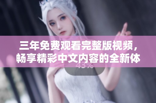 三年免费观看完整版视频，畅享精彩中文内容的全新体验