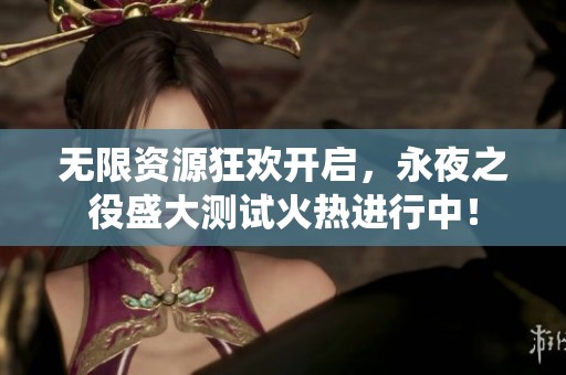 无限资源狂欢开启，永夜之役盛大测试火热进行中！