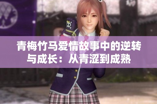 青梅竹马爱情故事中的逆转与成长：从青涩到成熟