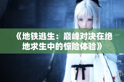 《地铁逃生：巅峰对决在绝地求生中的惊险体验》