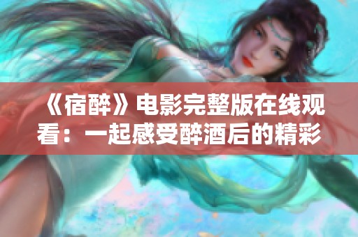 《宿醉》电影完整版在线观看：一起感受醉酒后的精彩人生故事