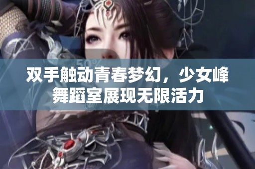 双手触动青春梦幻，少女峰舞蹈室展现无限活力