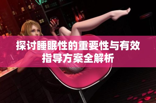 探讨睡眠性的重要性与有效指导方案全解析