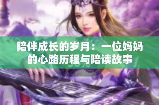 陪伴成长的岁月：一位妈妈的心路历程与陪读故事