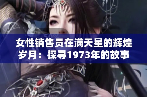 女性销售员在满天星的辉煌岁月：探寻1973年的故事
