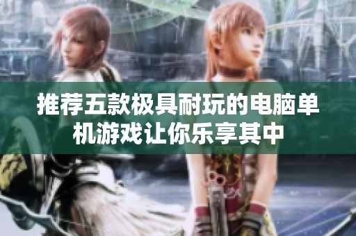推荐五款极具耐玩的电脑单机游戏让你乐享其中