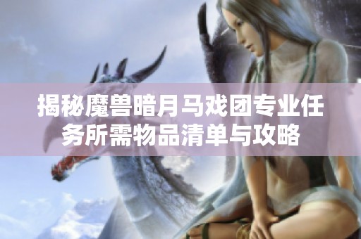 揭秘魔兽暗月马戏团专业任务所需物品清单与攻略