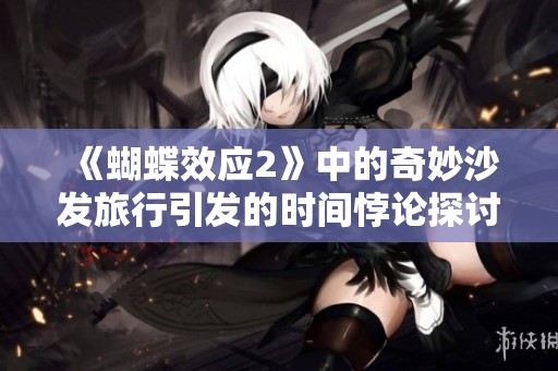 《蝴蝶效应2》中的奇妙沙发旅行引发的时间悖论探讨