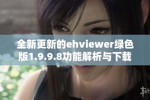 全新更新的ehviewer绿色版1.9.9.8功能解析与下载指南