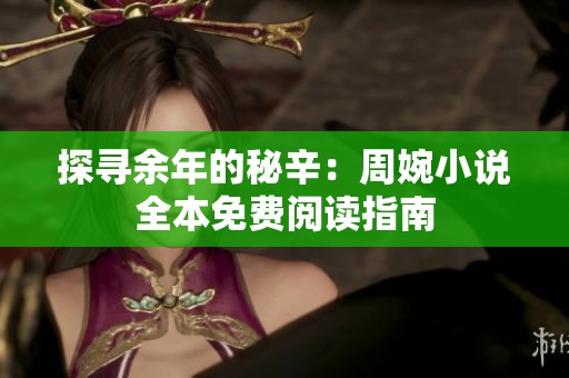 探寻余年的秘辛：周婉小说全本免费阅读指南