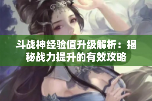 斗战神经验值升级解析：揭秘战力提升的有效攻略