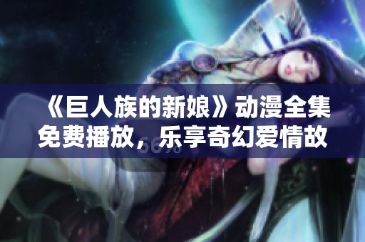 《巨人族的新娘》动漫全集免费播放，乐享奇幻爱情故事