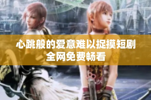 心跳般的爱意难以捉摸短剧全网免费畅看