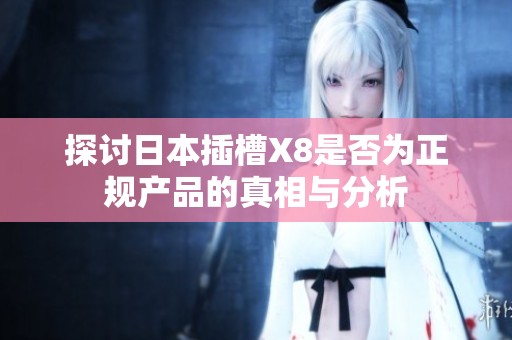 探讨日本插槽X8是否为正规产品的真相与分析