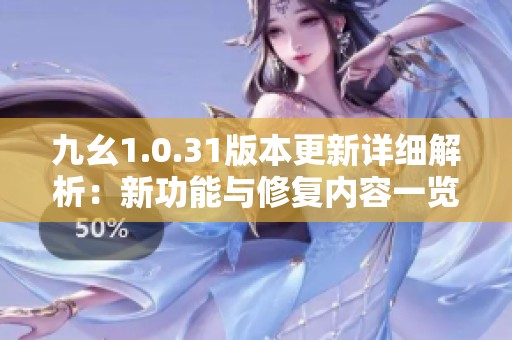 九幺1.0.31版本更新详细解析：新功能与修复内容一览