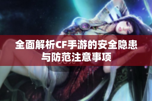 全面解析CF手游的安全隐患与防范注意事项
