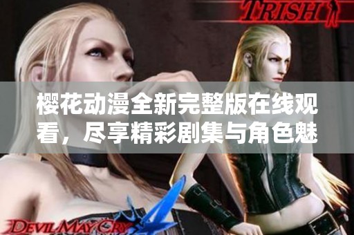 樱花动漫全新完整版在线观看，尽享精彩剧集与角色魅力