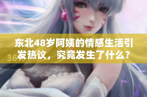 东北48岁阿姨的情感生活引发热议，究竟发生了什么？
