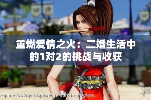重燃爱情之火：二婚生活中的1对2的挑战与收获