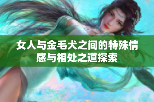 女人与金毛犬之间的特殊情感与相处之道探索
