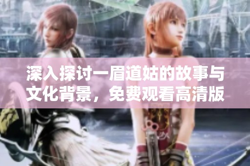 深入探讨一眉道姑的故事与文化背景，免费观看高清版本