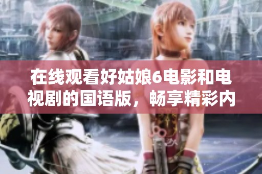在线观看好姑娘6电影和电视剧的国语版，畅享精彩内容