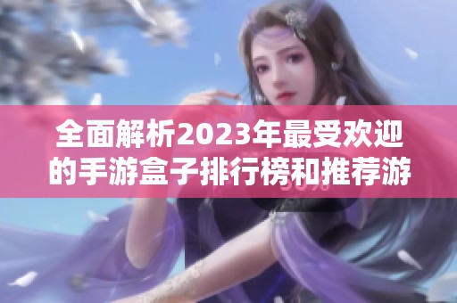 全面解析2023年最受欢迎的手游盒子排行榜和推荐游戏合集
