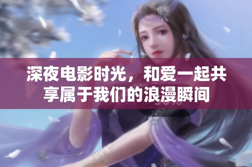 深夜电影时光，和爱一起共享属于我们的浪漫瞬间