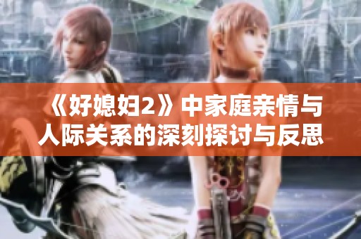 《好媳妇2》中家庭亲情与人际关系的深刻探讨与反思