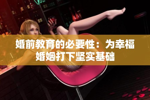 婚前教育的必要性：为幸福婚姻打下坚实基础