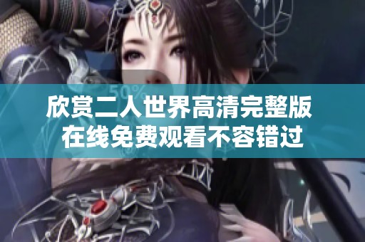 欣赏二人世界高清完整版 在线免费观看不容错过