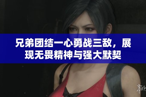 兄弟团结一心勇战三敌，展现无畏精神与强大默契