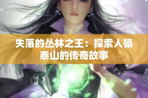 失落的丛林之王：探索人猿泰山的传奇故事