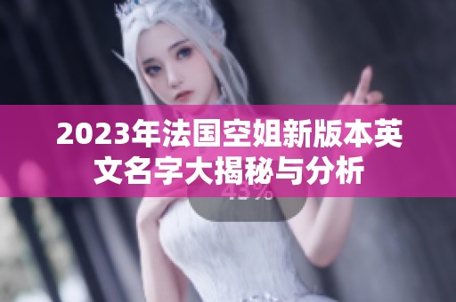 2023年法国空姐新版本英文名字大揭秘与分析