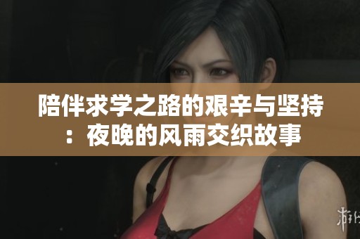 陪伴求学之路的艰辛与坚持：夜晚的风雨交织故事