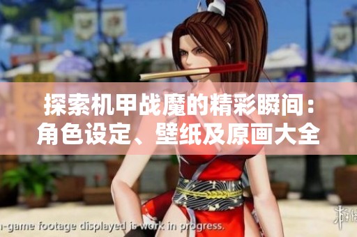 探索机甲战魔的精彩瞬间：角色设定、壁纸及原画大全