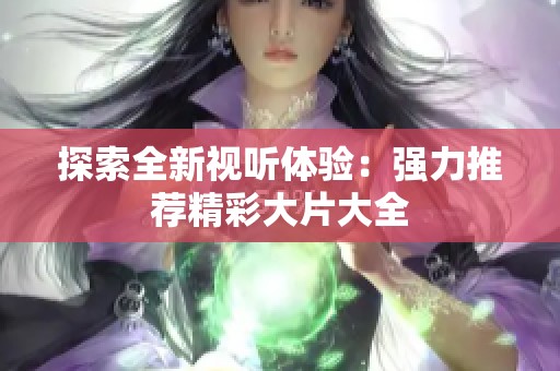 探索全新视听体验：强力推荐精彩大片大全