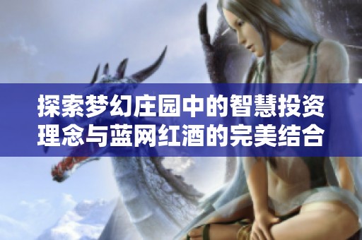 探索梦幻庄园中的智慧投资理念与蓝网红酒的完美结合