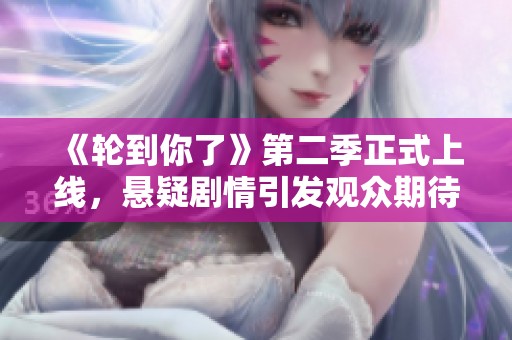 《轮到你了》第二季正式上线，悬疑剧情引发观众期待