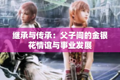 继承与传承：父子间的金银花情谊与事业发展