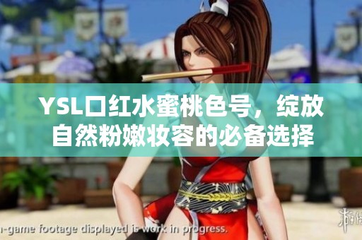 YSL口红水蜜桃色号，绽放自然粉嫩妆容的必备选择