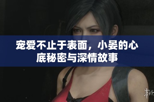 宠爱不止于表面，小晏的心底秘密与深情故事