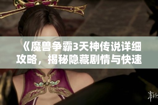 《魔兽争霸3天神传说详细攻略，揭秘隐藏剧情与快速通关技巧》