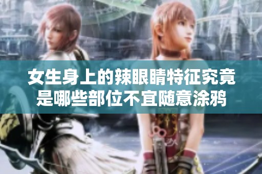 女生身上的辣眼睛特征究竟是哪些部位不宜随意涂鸦