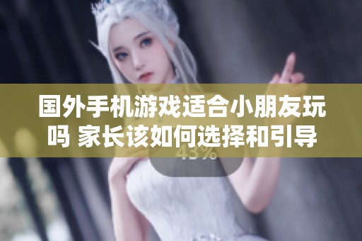 国外手机游戏适合小朋友玩吗 家长该如何选择和引导
